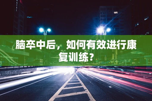 脑卒中后，如何有效进行康复训练？