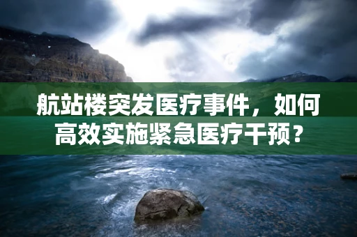 航站楼突发医疗事件，如何高效实施紧急医疗干预？