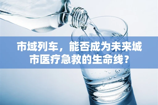 市域列车，能否成为未来城市医疗急救的生命线？