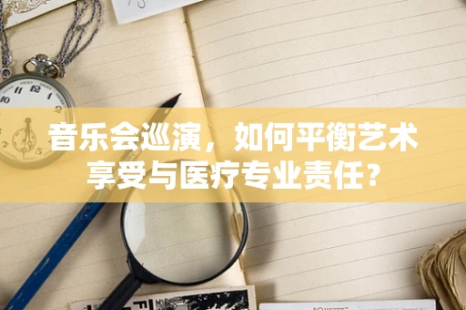 音乐会巡演，如何平衡艺术享受与医疗专业责任？