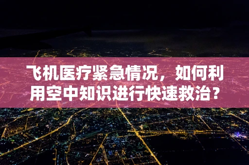 飞机医疗紧急情况，如何利用空中知识进行快速救治？