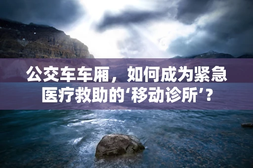 公交车车厢，如何成为紧急医疗救助的‘移动诊所’？