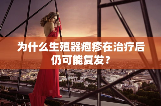 为什么生殖器疱疹在治疗后仍可能复发？