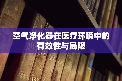 空气净化器在医疗环境中的有效性与局限