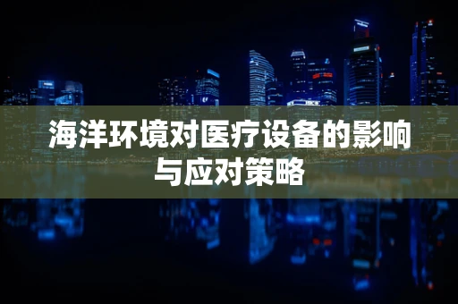 海洋环境对医疗设备的影响与应对策略