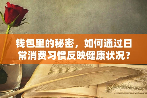 钱包里的秘密，如何通过日常消费习惯反映健康状况？