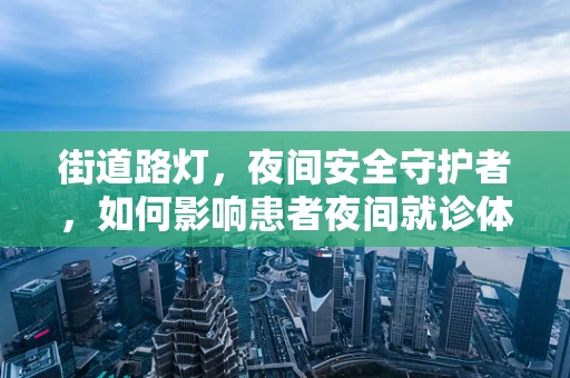 街道路灯，夜间安全守护者，如何影响患者夜间就诊体验？