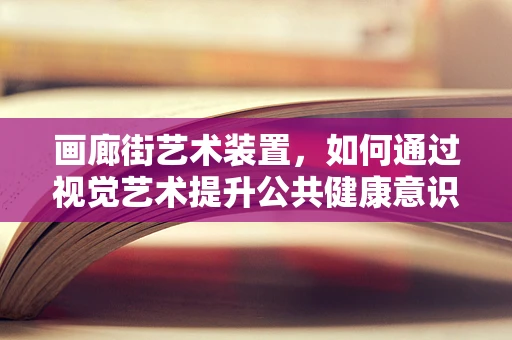 画廊街艺术装置，如何通过视觉艺术提升公共健康意识？
