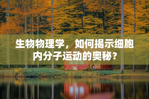 生物物理学，如何揭示细胞内分子运动的奥秘？