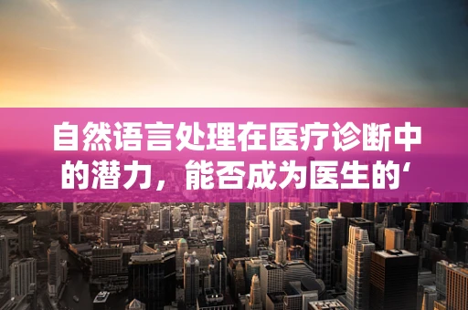 自然语言处理在医疗诊断中的潜力，能否成为医生的‘智能助手’？