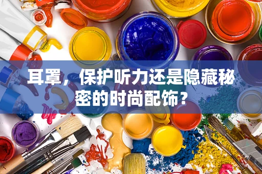 耳罩，保护听力还是隐藏秘密的时尚配饰？