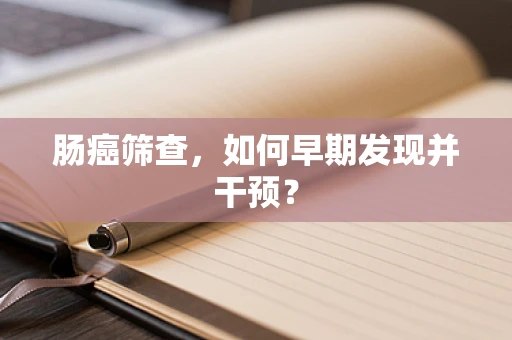 肠癌筛查，如何早期发现并干预？