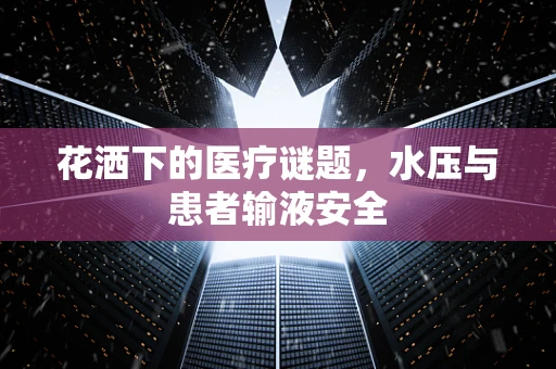 花洒下的医疗谜题，水压与患者输液安全