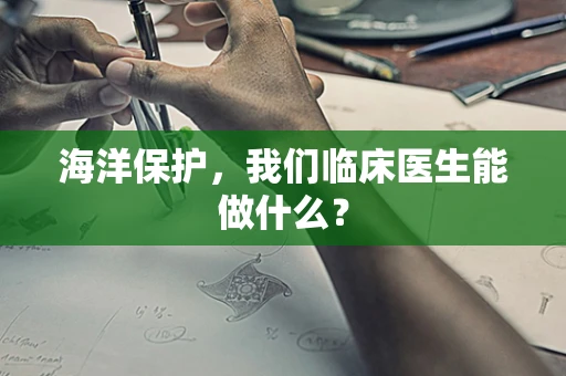 海洋保护，我们临床医生能做什么？