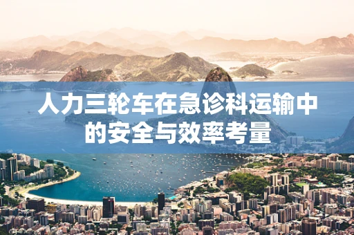 人力三轮车在急诊科运输中的安全与效率考量