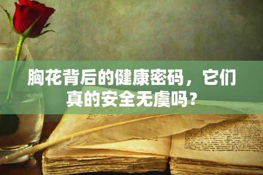 胸花背后的健康密码，它们真的安全无虞吗？
