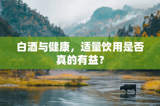 白酒与健康，适量饮用是否真的有益？