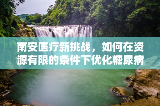 南安医疗新挑战，如何在资源有限的条件下优化糖尿病管理？
