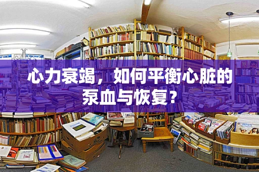 心力衰竭，如何平衡心脏的泵血与恢复？
