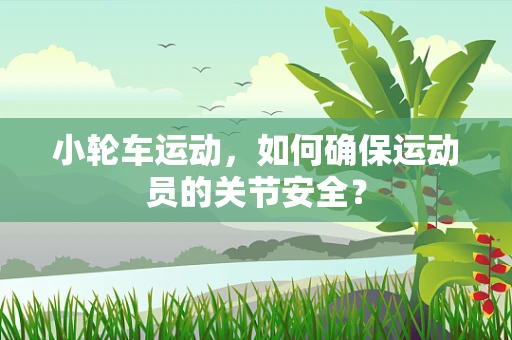 小轮车运动，如何确保运动员的关节安全？