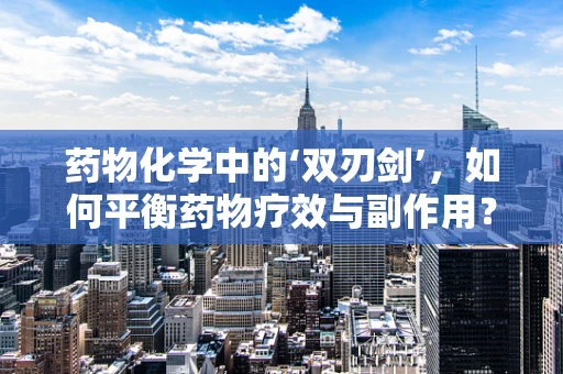 药物化学中的‘双刃剑’，如何平衡药物疗效与副作用？