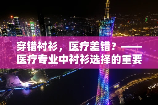 穿错衬衫，医疗差错？——医疗专业中衬衫选择的重要性