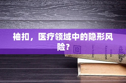 袖扣，医疗领域中的隐形风险？