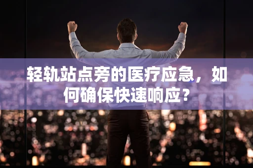 轻轨站点旁的医疗应急，如何确保快速响应？