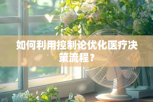 如何利用控制论优化医疗决策流程？