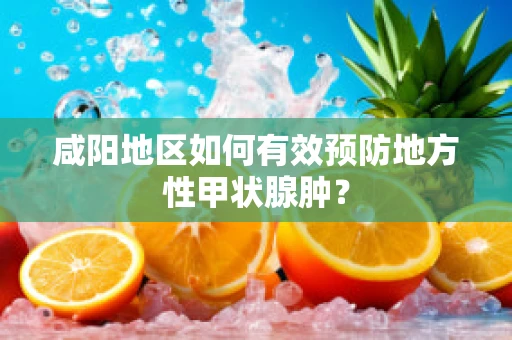 咸阳地区如何有效预防地方性甲状腺肿？