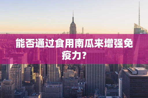 能否通过食用南瓜来增强免疫力？