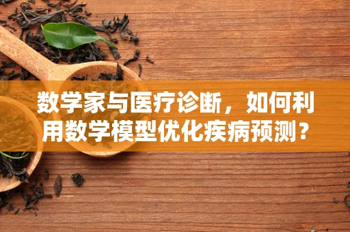 数学家与医疗诊断，如何利用数学模型优化疾病预测？