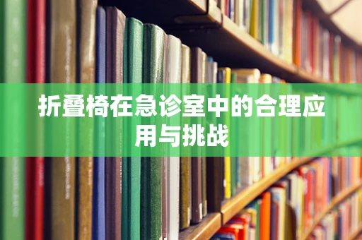 折叠椅在急诊室中的合理应用与挑战