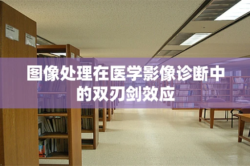 图像处理在医学影像诊断中的双刃剑效应