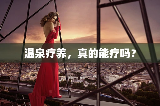 温泉疗养，真的能疗吗？
