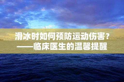 滑冰时如何预防运动伤害？——临床医生的温馨提醒
