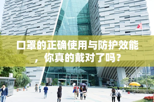口罩的正确使用与防护效能，你真的戴对了吗？