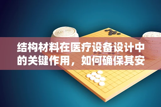 结构材料在医疗设备设计中的关键作用，如何确保其安全与耐用？