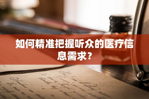 如何精准把握听众的医疗信息需求？