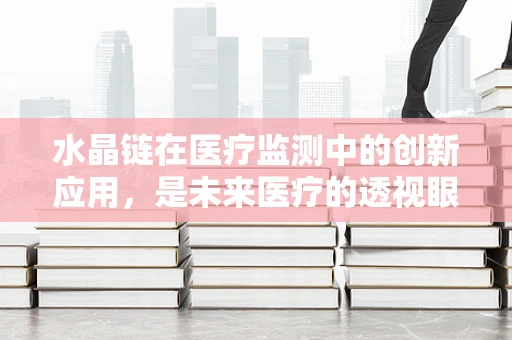 水晶链在医疗监测中的创新应用，是未来医疗的透视眼吗？