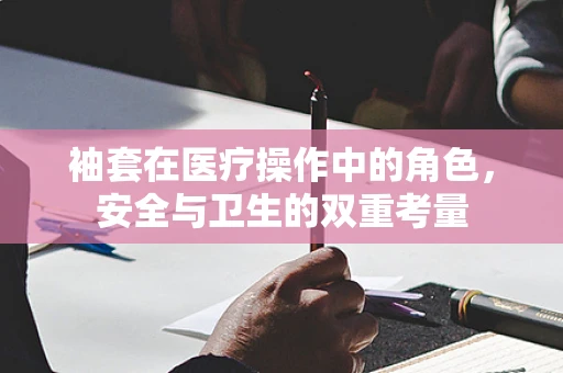 袖套在医疗操作中的角色，安全与卫生的双重考量