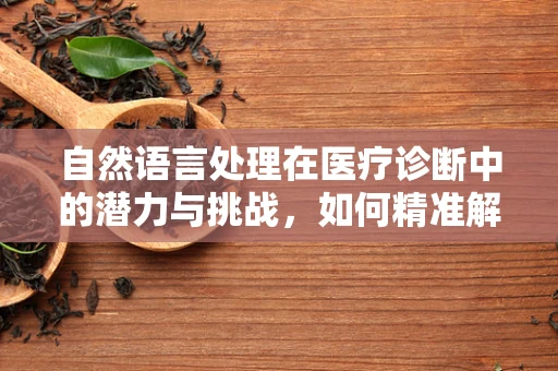 自然语言处理在医疗诊断中的潜力与挑战，如何精准解析患者叙述？