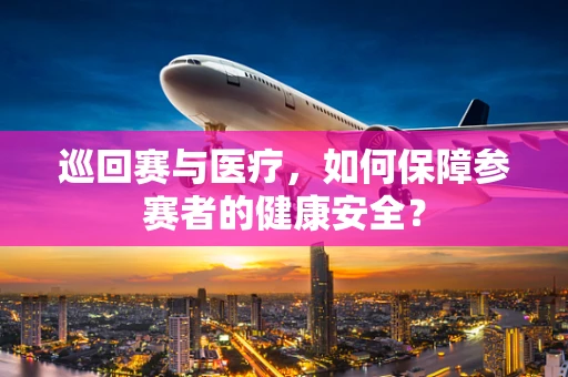 巡回赛与医疗，如何保障参赛者的健康安全？