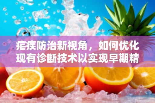 疟疾防治新视角，如何优化现有诊断技术以实现早期精准治疗？