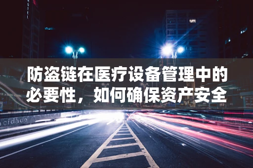 防盗链在医疗设备管理中的必要性，如何确保资产安全无虞？