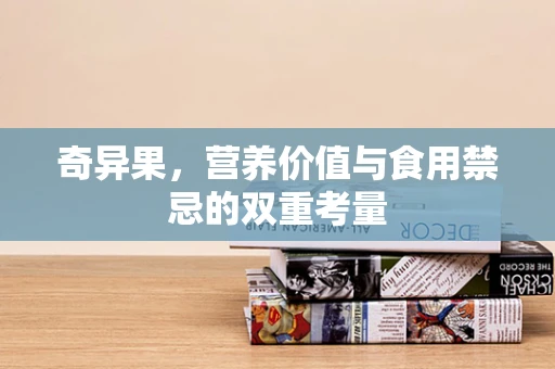 奇异果，营养价值与食用禁忌的双重考量