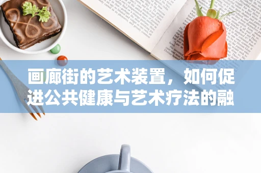 画廊街的艺术装置，如何促进公共健康与艺术疗法的融合？