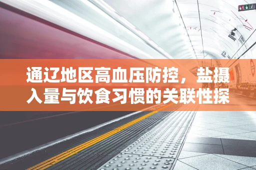 通辽地区高血压防控，盐摄入量与饮食习惯的关联性探究