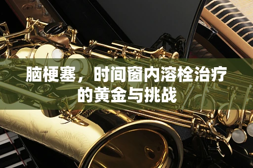 脑梗塞，时间窗内溶栓治疗的黄金与挑战