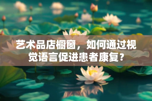 艺术品店橱窗，如何通过视觉语言促进患者康复？